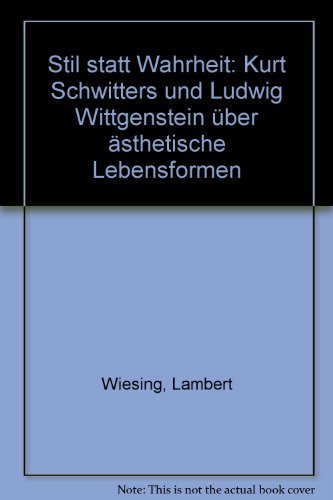 Stil statt Wahrheit: Kurt Schwitters und Ludwig Wittgenstein über ästhetische Lebensformen Stil statt Wahrheit: Kurt Schwitters und Ludwig Wittgenstein über ästhetische Lebensformen