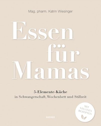 Essen für Mamas: 5-Elemente-Küche in Schwangerschaft, Wochenbett und Stillzeit: 5-Elemente-Ku¿che in Schwangerschaft, Wochenbett und Stillzeit von Bucher Verlag GmbH
