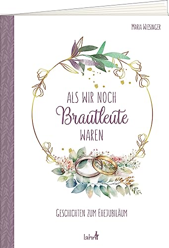Als wir noch Brautleute waren: Geschichten zum Ehejubiläum