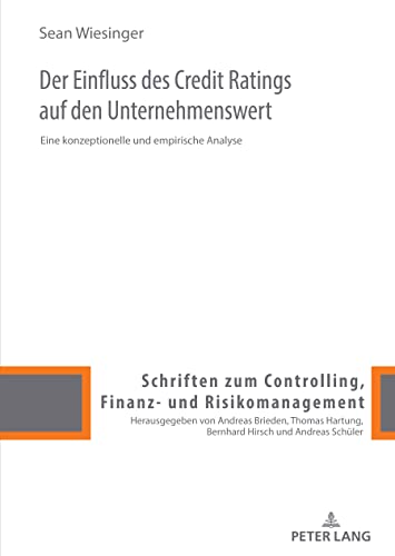 Der Einfluss des Credit Ratings auf den Unternehmenswert: Eine konzeptionelle und empirische Analyse (Schriften zum Controlling, Finanz- und Risikomanagement, Band 13)
