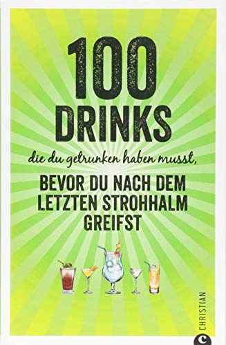 Getränke-Guide: 100 Drinks, die du getrunken haben musst, bevor du nach dem letzten Strohhalm greifst. Cocktailrezepte für die persönliche Bucket List.