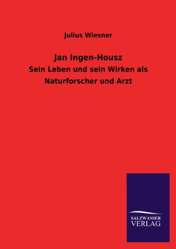 Jan Ingen-Housz: Sein Leben und sein Wirken als Naturforscher und Arzt von Salzwasser-Verlag GmbH