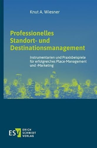 Professionelles Standort- und Destinationsmanagement: Instrumentarien und Praxisbeispiele für erfolgreiches Place-Management und -Marketing von Erich Schmidt Verlag GmbH & Co