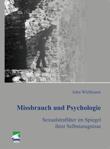 Missbrauch und Psychologie: Sexualstraftäter im Spiegel ihrer Selbstzeugnisse Missbrauch und Psychologie: Sexualstraftäter im Spiegel ihrer Selbstzeugnisse
