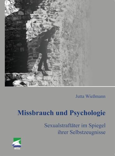 Missbrauch und Psychologie: Sexualstraftäter im Spiegel ihrer Selbstzeugnisse