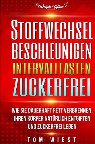 Stoffwechsel beschleunigen | Intervallfasten | Zuckerfrei: Wie Sie dauerhaft Fett verbrennen, Ihren Körper natürlich entgiften und zuckerfrei Leben