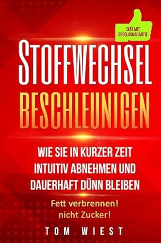 Stoffwechsel beschleunigen: Wie Sie in kurzer Zeit intuitiv abnehmen und dauerhaft dünn bleiben - Fett verbrennen! Nicht Zucker!
