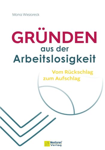 Gründen aus der Arbeitslosigkeit: Vom Rückschlag zum Aufschlag von Mentoren-Media-Verlag GmbH