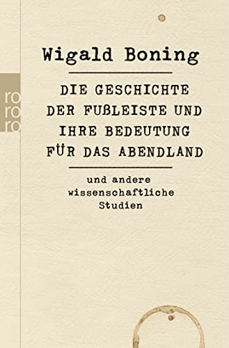 Die Geschichte der Fußleiste und ihre Bedeutung für das Abendland: und andere wissenschaftliche Studien Die Geschichte der Fußleiste und ihre Bedeutung für das Abendland: und andere wissenschaftliche Studien
