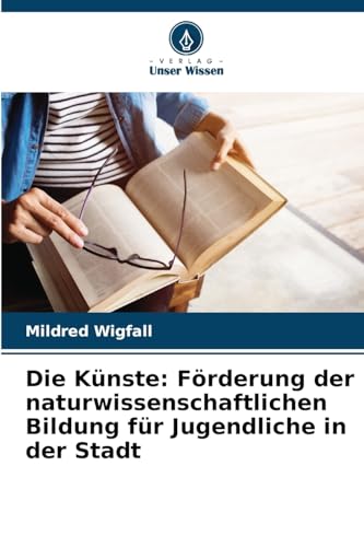 Die Künste: Förderung der naturwissenschaftlichen Bildung für Jugendliche in der Stadt von Verlag Unser Wissen