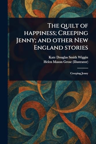 The Quilt of Happiness; Creeping Jenny; and Other New England Stories The Quilt of Happiness; Creeping Jenny; and Other New England Stories von Anson Street Press