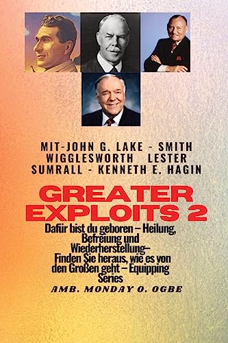 Greater Exploits - 2 - John G. Lake - Smith Wigglesworth - Lester Sumrall - Kenneth E. Hagin Dafür: John G. Lake - Smith Wigglesworth - Lester Sumrall ... wie das geht (Greater Exploits-Reihe, Band 2) von IngramSpark