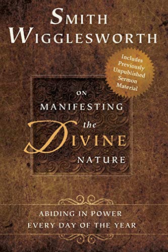 Smith Wigglesworth on Manifesting the Divine Nature: Abiding in Power: Abiding in Power Every Day of the Year von Destiny Image