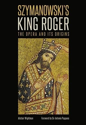 Szymanowski's King Roger: The Opera and Its Origins