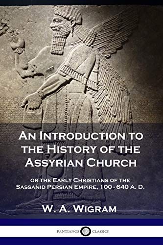 An Introduction to the History of the Assyrian Church: or the Early Christians of the Sassanid Persian Empire, 100-640 A.D.