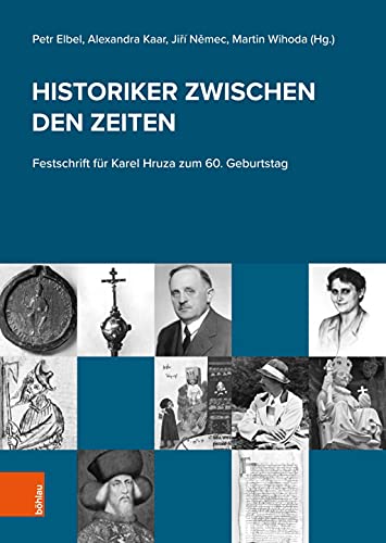 Historiker zwischen den Zeiten: Festschrift für Karel Hruza zum 60. Geburtstag