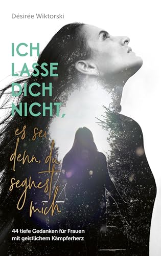 Ich lasse dich nicht, es sei denn, du segnest mich: 44 tiefe Gedanken für Frauen mit geistlichem Kämpferherz