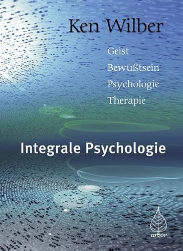 Integrale Psychologie: Geist-Bewußtsein-Psychologie-Therapie von Arbor-Verlag