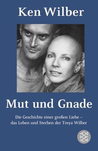 Mut und Gnade: Die Geschichte einer großen Liebe - das Leben und Sterben der Treya Wilber Mut und Gnade: Die Geschichte einer großen Liebe - das Leben und Sterben der Treya Wilber