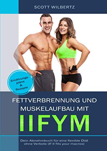 Fettverbrennung und Muskelaufbau mit IIFYM: Dein Abnehmbuch für eine flexible Diät ohne Verbote (If it fits your Macros) inkl. Ernährungspläne & Rezepte von Independently published