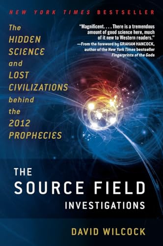 The Source Field Investigations: The Hidden Science and Lost Civilizations Behind the 2012 Prophecies The Source Field Investigations: The Hidden Science and Lost Civilizations Behind the 2012 Prophecies