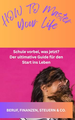 HOW TO MASTER YOUR LIFE: Schule vorbei, was jetzt? Der ultimative Guide für den Start ins Leben von Independently published