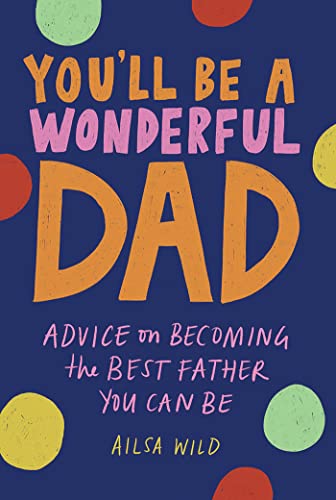 You'll Be a Wonderful Dad: Advice on Becoming the Best Father You Can Be (Wonderful Parents, 1)