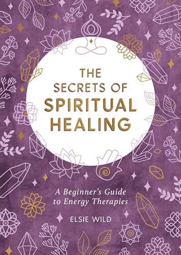 The Secrets of Spiritual Healing: A Beginners Guide to Energy Therapies