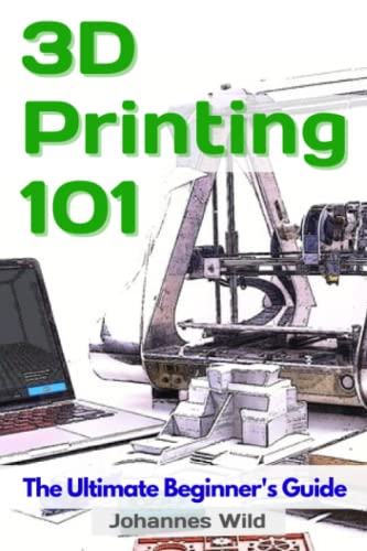 3D Printing 101: The Ultimate Beginners Guide (3D Printing | Introduction, Troubleshooting & Ideas, Band 1)