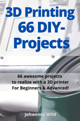 3D Printing | 66 DIY-Projects: 66 awesome projects to realize with a 3D printer For Beginners & Advanced! von Independently published