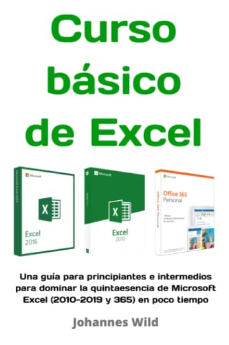 Curso básico de Excel: Una guía para principiantes e intermedios para dominar la quintaesencia de Microsoft Excel (2010-2019 y 365) en poco tiempo
