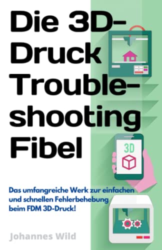 Die 3D-Druck Troubleshooting Fibel: Das umfangreiche Werk zur einfachen und schnellen Fehlerbehebung beim FDM 3D-Druck! (3D-Druck | Einführung, Problembehandlung & Ideen, Band 2) von Independently published