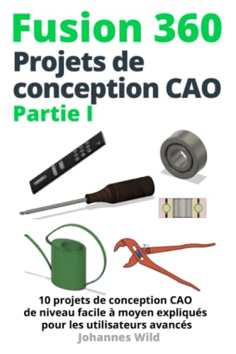 Fusion 360 | Projets de conception CAO Partie I: 10 projets de conception CAO de niveau facile à moyen expliqués pour les utilisateurs avancés (Fusion ... CAO, la FAO et la MEF d'un ingénieur, Band 2)