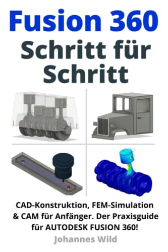 Fusion 360 | Schritt für Schritt: CAD Konstruktion, FEM Simulation & CAM für Anfänger. Der Praxisguide für Autodesk Fusion 360! (Fusion 360 | CAD, CAM & FEM von einem Ingenieur lernen, Band 1) von Independently published