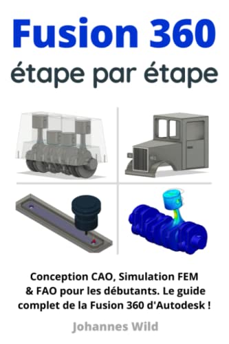 Fusion 360 | étape par étape: Conception CAO, Simulation FEM & FAO pour les débutants. Le guide complet de la Fusion 360 d'Autodesk ! (Fusion 360 | ... CAO, la FAO et la MEF d'un ingénieur, Band 1)