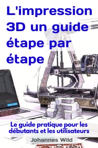 L'impression 3D | un guide étape par étape: Le guide pratique pour les débutants et les utilisateurs (Impression 3D | Introduction, Dépannage & Idées, Band 1) von Independently published