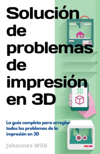 Solución de problemas de impresión en 3D: La guía completa para arreglar todos los problemas de la impresión en 3D (Impresión 3D | Introducción, Solución de problemas e Ideas, Band 2)