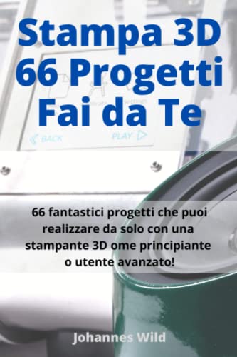 Stampa 3D | 66 Progetti Fai da Te: 66 fantastici progetti che puoi realizzare da solo con una stampante 3D come principiante o utente avanzato! von Independently published