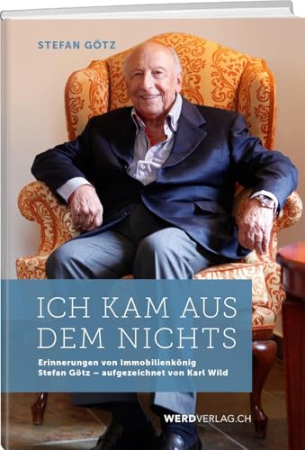 Ich kam aus dem Nichts: Erinnerungen von Immobilienkönig Stefan Götz – aufgezeichnet von Karl Wild