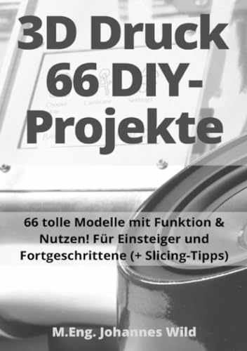 3D-Druck | 66 DIY-Projekte: 66 tolle Modelle mit Funktion & Nutzen! Für Einsteiger und Fortgeschrittene (+ Slicing-Tipps): 66 tolle Modelle mit ... und Fortgeschrittene (+ Slicing-Tipps)