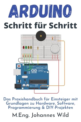 Arduino | Schritt für Schritt: Das Praxishandbuch für Einsteiger mit Grundlagen zu Hardware, Software, Programmierung & DIY-Projekten (Arduino | Einführung und Projekte, Band 1) von Independently published