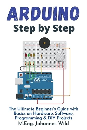 Arduino | Step by Step: The Ultimate Beginner’s Guide with Basics on Hardware, Software, Programming & DIY Projects (Arduino | Introduction and Projects, Band 1)