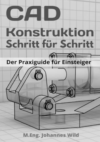 CAD-Konstruktion | Schritt für Schritt: Der Praxisguide für Einsteiger CAD-Konstruktion | Schritt für Schritt: Der Praxisguide für Einsteiger