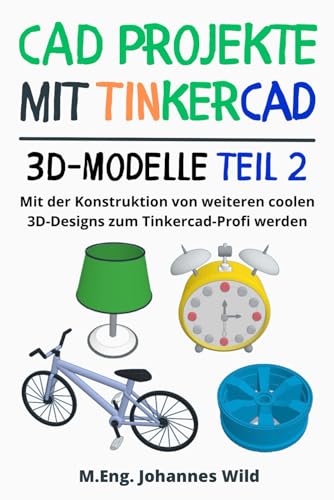 CAD Projekte mit Tinkercad | 3D-Modelle Teil 2: Mit der Konstruktion von weiteren coolen 3D-Designs zum Tinkercad-Profi werden (Tinkercad für Anfänger & Fortgeschrittene, Band 3) CAD Projekte mit Tinkercad | 3D-Modelle Teil 2: Mit der Konstruktion von weiteren coolen 3D-Designs zum Tinkercad-Profi werden (Tinkercad für Anfänger & Fortgeschrittene, Band 3)
