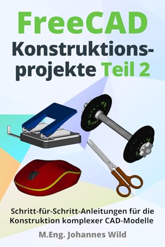 FreeCAD | Konstruktionsprojekte - Teil 2: Schritt-für-Schritt-Anleitungen für die Konstruktion komplexer CAD-Modelle (FreeCAD | 2D/3D-CAD für Anfänger & Fortgeschrittene, Band 3) FreeCAD | Konstruktionsprojekte - Teil 2: Schritt-für-Schritt-Anleitungen für die Konstruktion komplexer CAD-Modelle (FreeCAD | 2D/3D-CAD für Anfänger & Fortgeschrittene, Band 3)