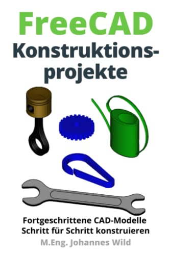 FreeCAD | Konstruktionsprojekte: Fortgeschrittene CAD-Modelle Schritt für Schritt konstruieren (FreeCAD | 2D/3D-CAD für Anfänger & Fortgeschrittene, Band 2) FreeCAD | Konstruktionsprojekte: Fortgeschrittene CAD-Modelle Schritt für Schritt konstruieren (FreeCAD | 2D/3D-CAD für Anfänger & Fortgeschrittene, Band 2)
