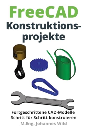 FreeCAD | Konstruktionsprojekte: Fortgeschrittene CAD-Modelle Schritt für Schritt konstruieren (FreeCAD | 2D/3D-CAD für Anfänger & Fortgeschrittene, Band 2) FreeCAD | Konstruktionsprojekte: Fortgeschrittene CAD-Modelle Schritt für Schritt konstruieren (FreeCAD | 2D/3D-CAD für Anfänger & Fortgeschrittene, Band 2)