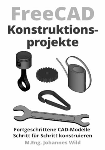 FreeCAD | Konstruktionsprojekte: Fortgeschrittene CAD-Modelle Schritt für Schritt konstruieren FreeCAD | Konstruktionsprojekte: Fortgeschrittene CAD-Modelle Schritt für Schritt konstruieren