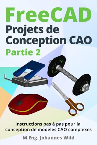 FreeCAD | Projets de Conception CAO - Partie 2: Instructions pas à pas pour la conception de modèles CAO complexes (FreeCAD | CAO 2D/3D pour débutants & avancés, Band 3) von Independently Published