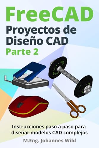 FreeCAD | Proyectos de Diseño CAD - Parte 2: Instrucciones paso a paso para diseñar modelos CAD complejos (FreeCAD | CAD 2D/3D para principiantes y usuarios avanzados, Band 3)